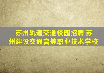 苏州轨道交通校园招聘 苏州建设交通高等职业技术学校